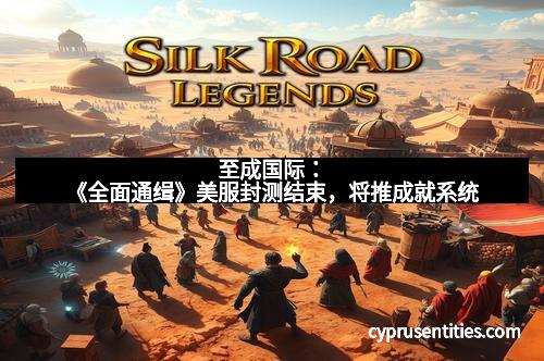 至成国际：《全面通缉》美服封测结束，将推成就系统