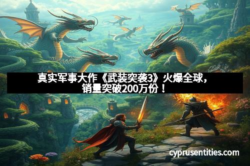 真实军事大作《武装突袭3》火爆全球，销量突破200万份！